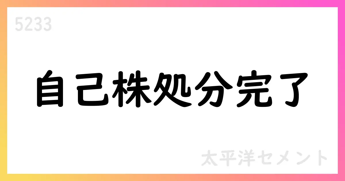 太平洋セメント 譲渡制限付株式報酬の自己株式処分を完了【5233】