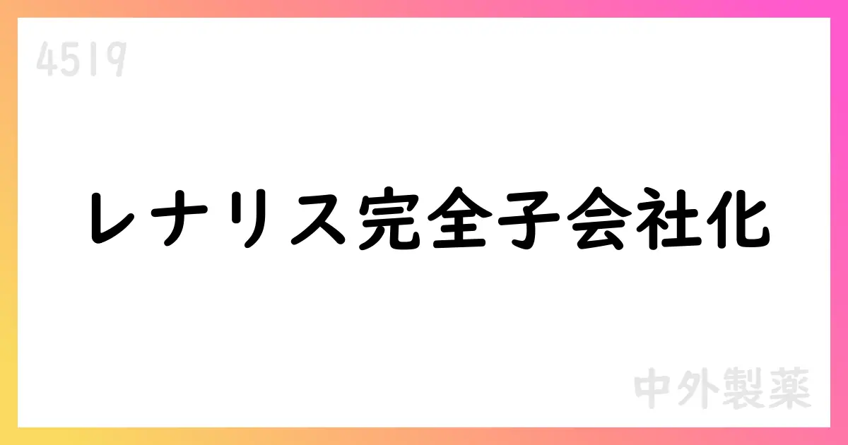 中外製薬、レナリスファーマを完全子会社化へ IgA腎症領域の開発・販売権を拡充【4519】