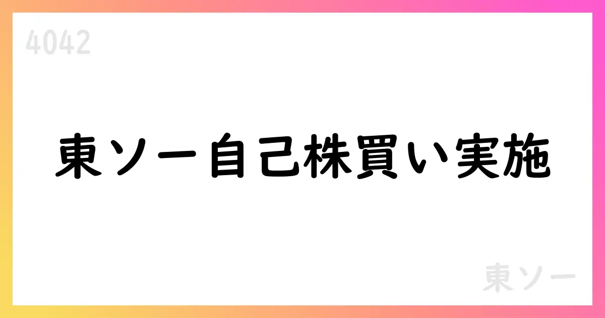 東ソー、自己株式取得を決定、最大17,000,000株・最大250億円、期間は2025年8月6日から2026年3月31日まで【4042】