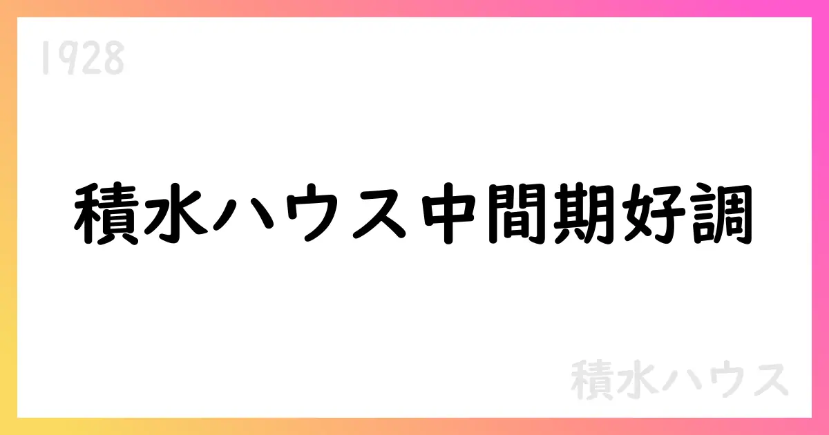 積水ハウス、2025年中間期の業績と2026年予想を公表【1928】
