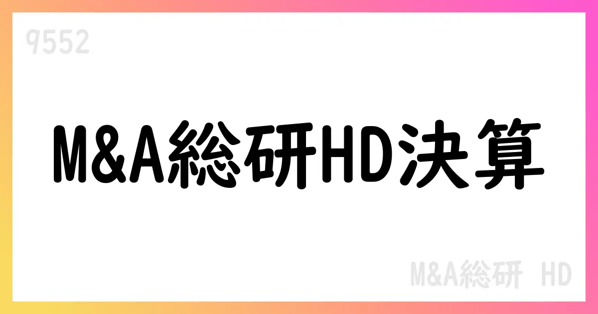 M&A総研HD、3Q決算と中長期戦略を公表【9552】