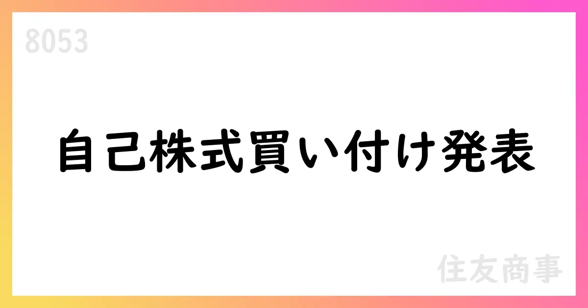 住友商事、自己株式買い付け枠の現状を公表—現時点で取得0株、上限は3500万株・800億円、期間は2025/5/2-2026/3/31【8053】