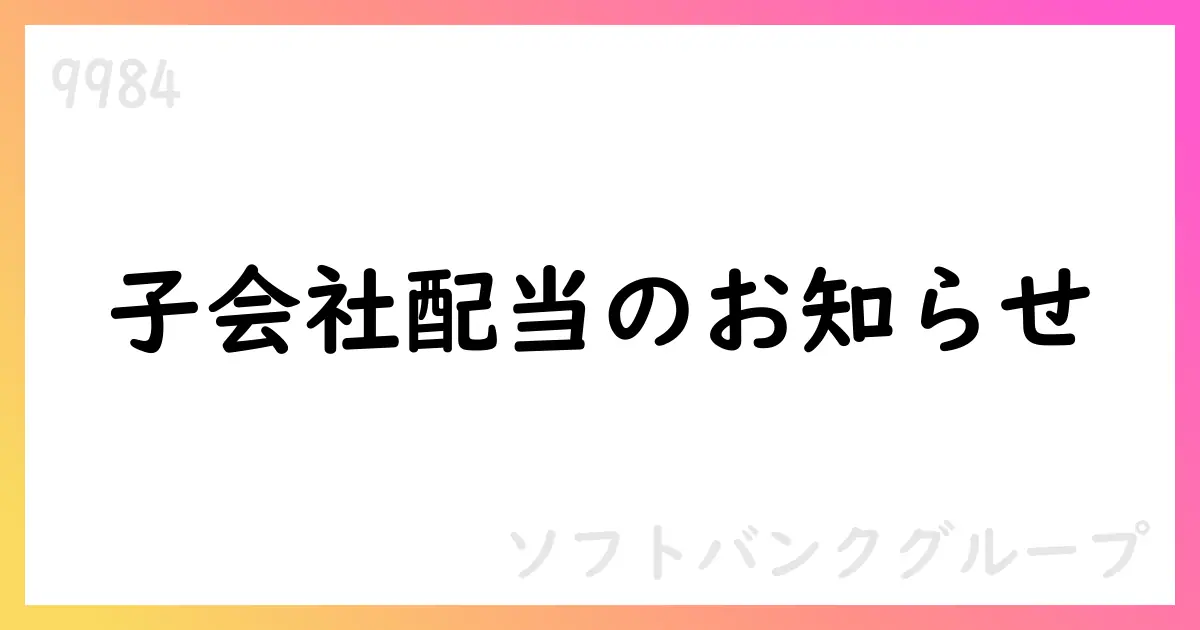 ソフトバンクグループ 子会社からの配当受取と単体決算計上のお知らせ【9984】