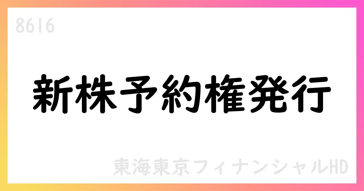 東海東京フィナンシャルHD、308名へ新株予約権1,500個を割り当て【8616】