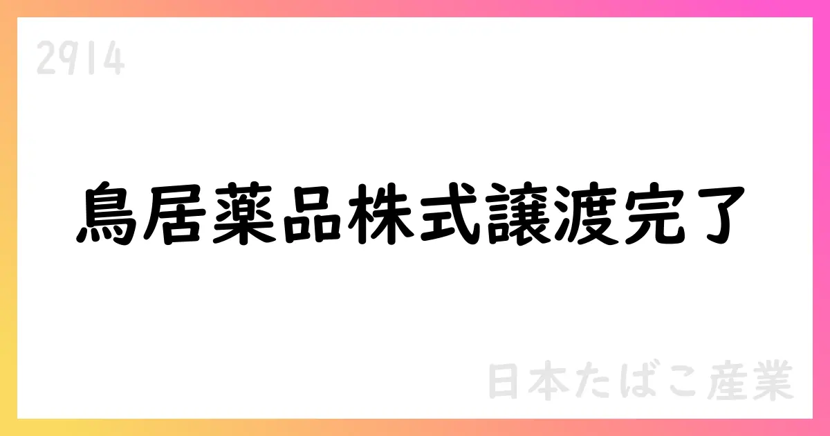 鳥居薬品株式の譲渡完了を公表 日本たばこ産業（2914）【2914】