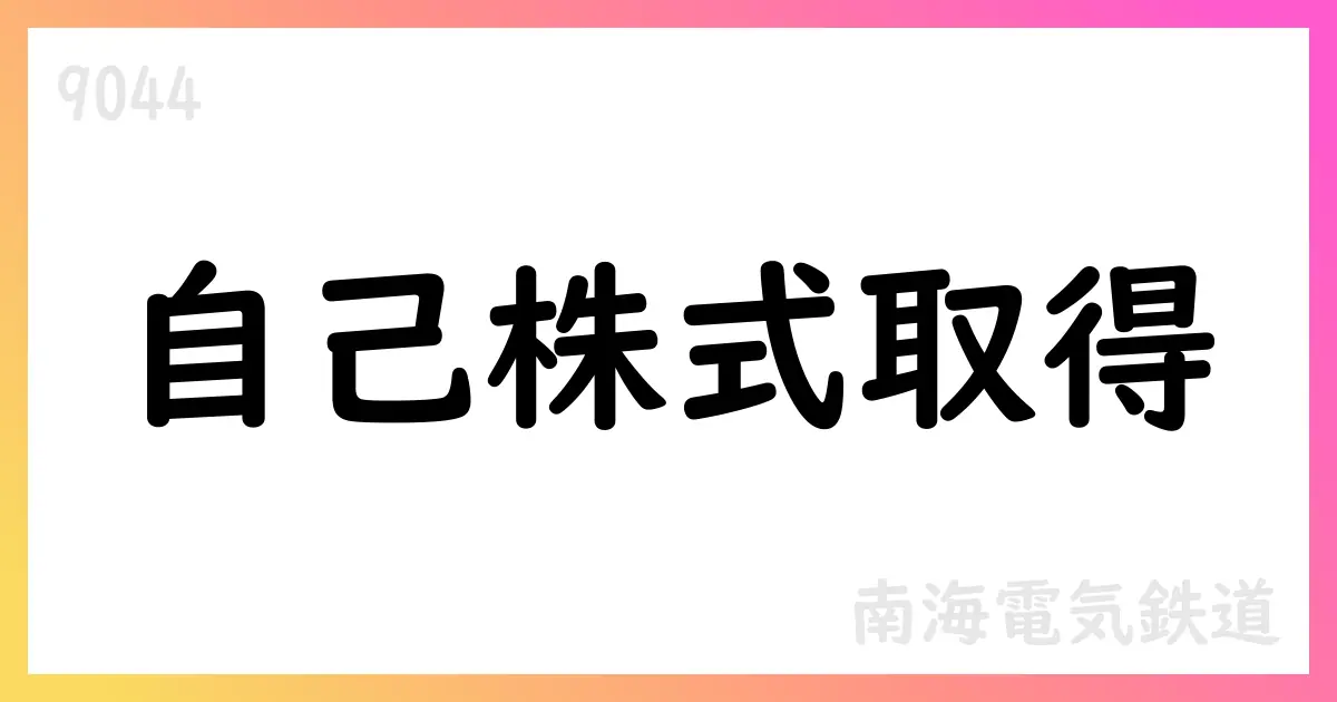 南海電気鉄道、自己株式取得を決定—上限6,000,000株、総額120億円、期間2025/7/31-2026/1/30【9044】