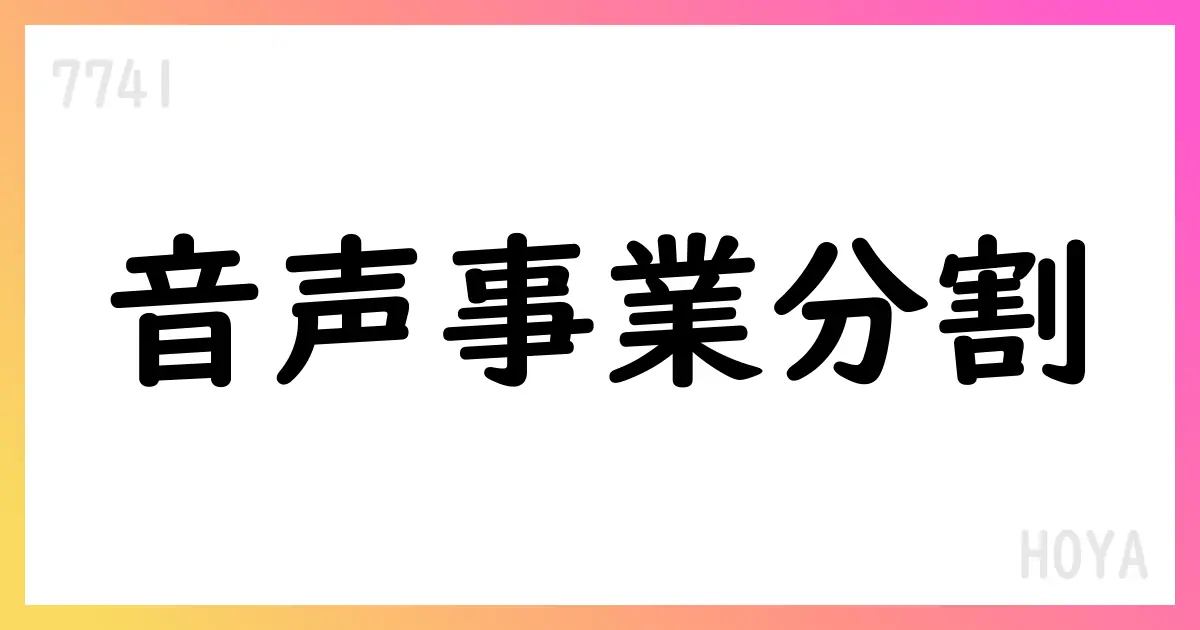 HOYA、音声合成ソフト事業を分割承継・株式譲渡へ【7741】