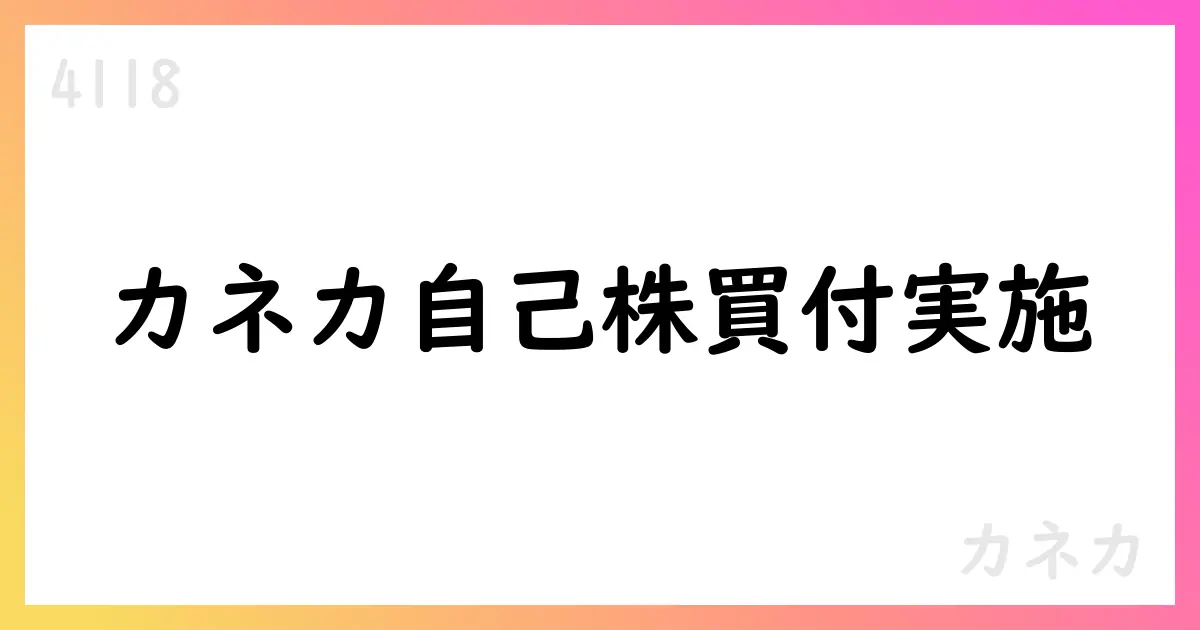 カネカ、ToSTNeT-3による自己株式買付けを実施 650千株・総額約28.98億円【4118】