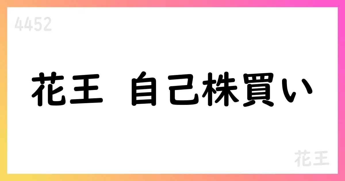 花王、自己株式取得を決議 発行済株式の3.2% 80億円上限 取得期間2025/8/7-2026/1/30【4452】