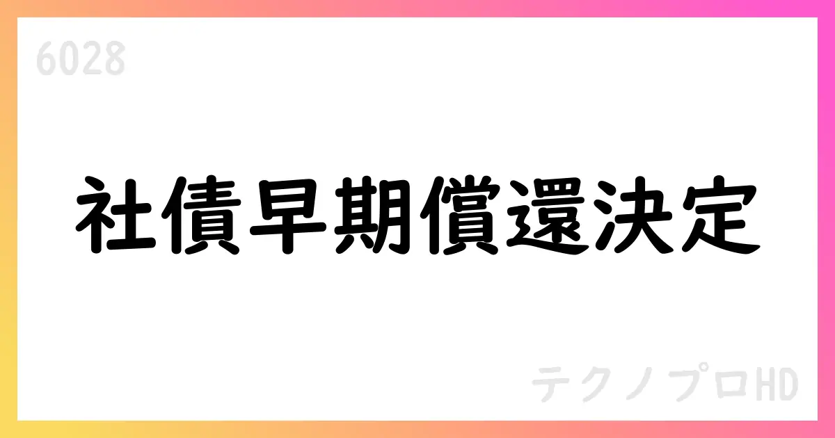 テクノプロHD、社債の早期償還を決議—要項変更と今後の手続き【6028】
