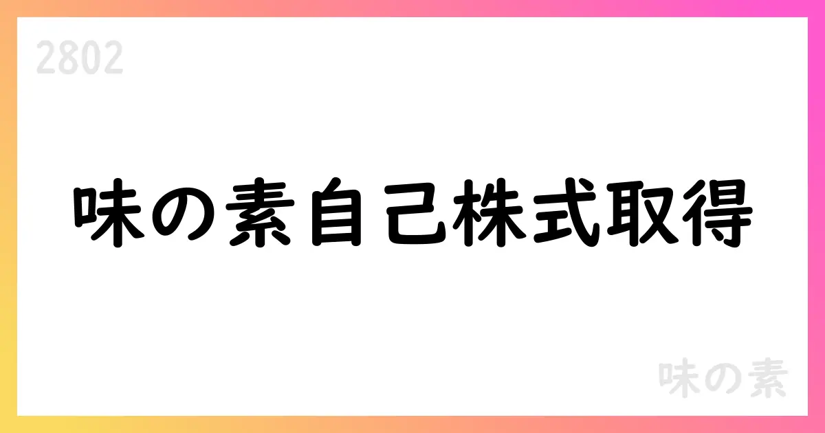 味の素、自己株式取得を決議 800億円・最大30百万株・消却方針【2802】