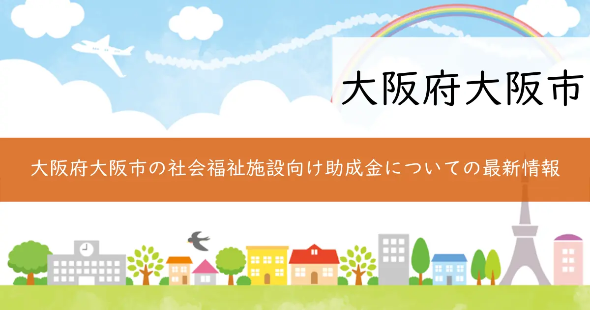 大阪府大阪市の社会福祉施設向け助成金についての最新情報