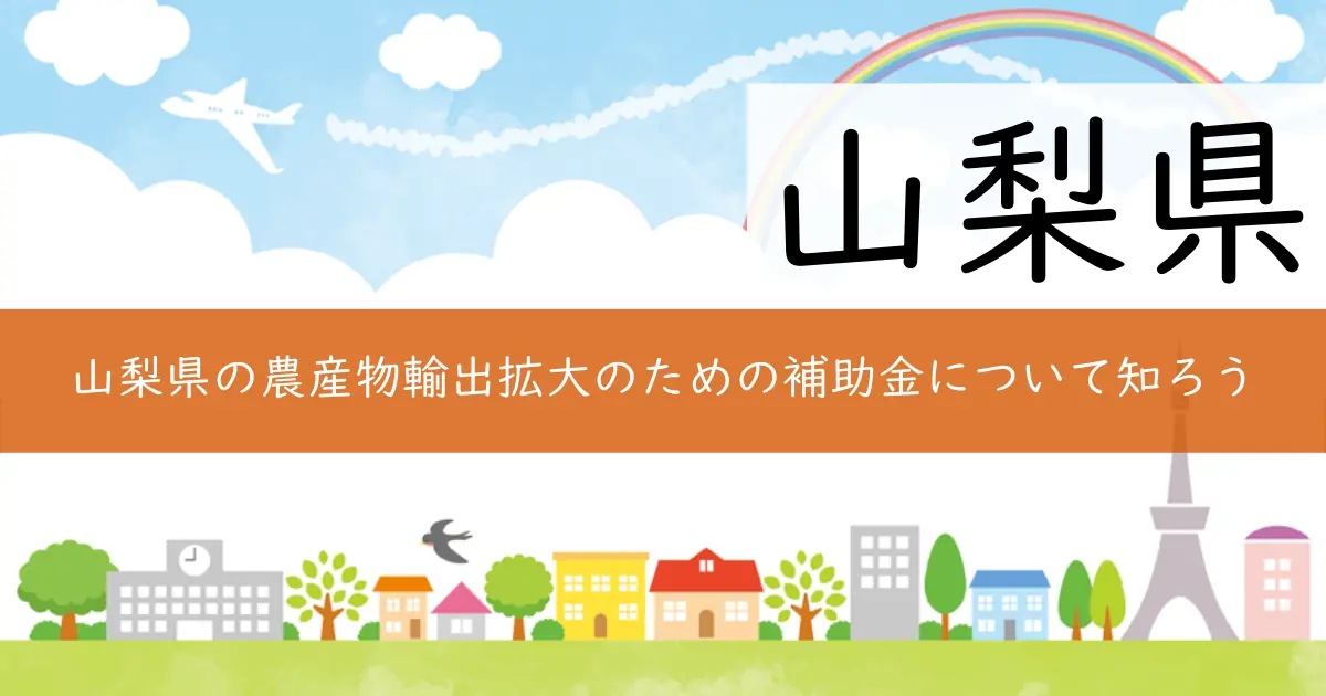 山梨県の農産物輸出拡大のための補助金について知ろう