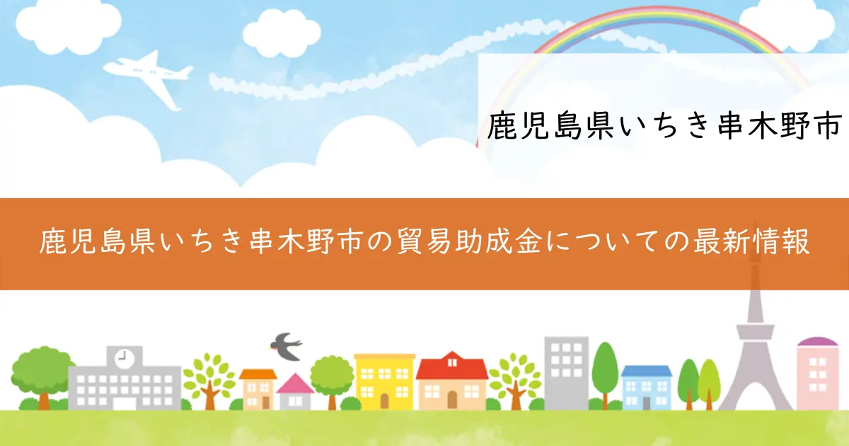 鹿児島県いちき串木野市の貿易助成金についての最新情報