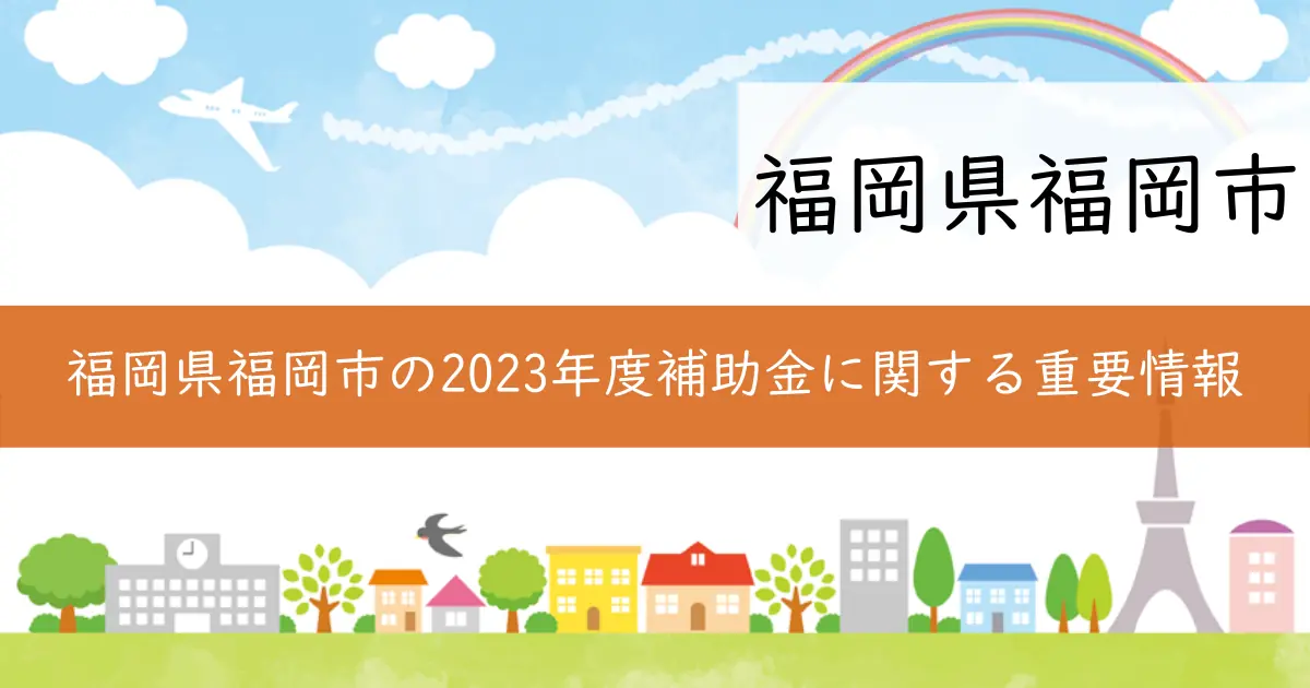 福岡県福岡市の2023年度補助金に関する重要情報