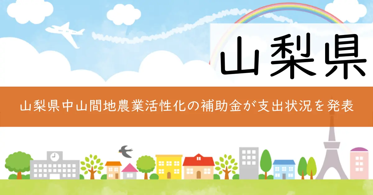 山梨県中山間地農業活性化の補助金が支出状況を発表