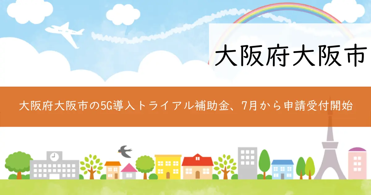大阪府大阪市の5G導入トライアル補助金、7月から申請受付開始