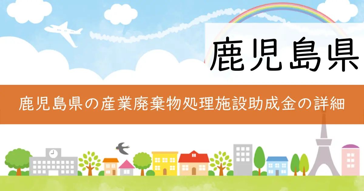 鹿児島県の産業廃棄物処理施設助成金の詳細