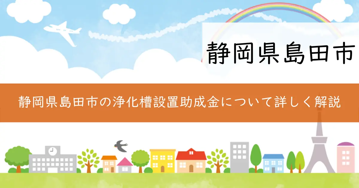 静岡県島田市の浄化槽設置助成金について詳しく解説