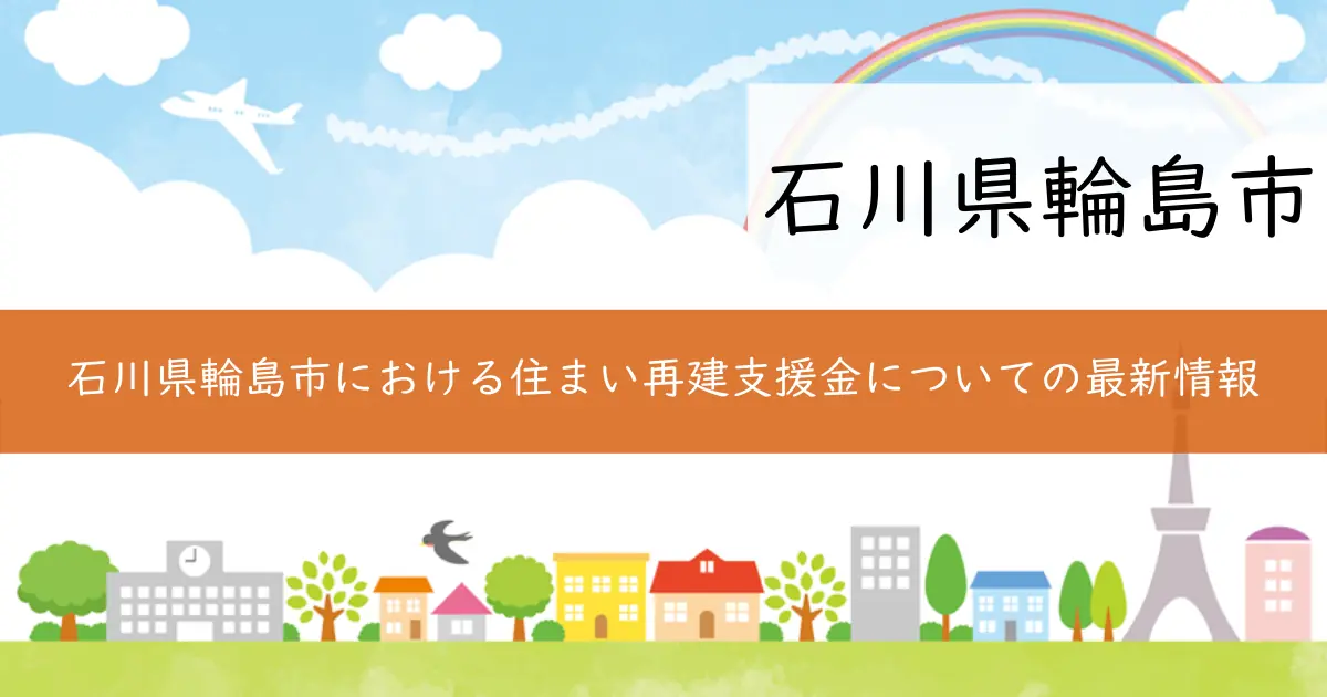 石川県輪島市における住まい再建支援金についての最新情報