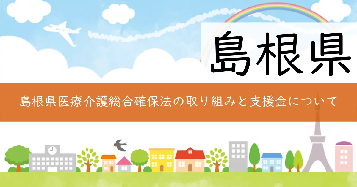 島根県医療介護総合確保法の取り組みと支援金について