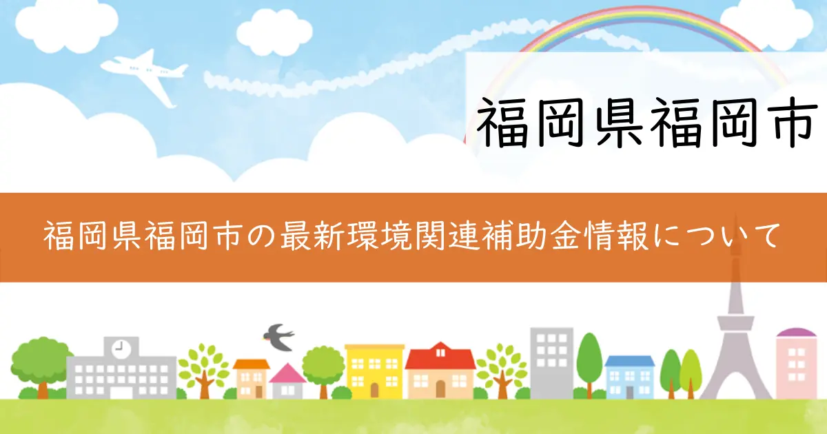 福岡県福岡市の最新環境関連補助金情報について
