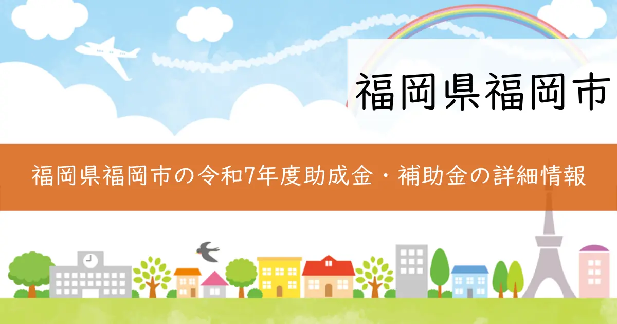 福岡県福岡市の令和7年度助成金・補助金の詳細情報