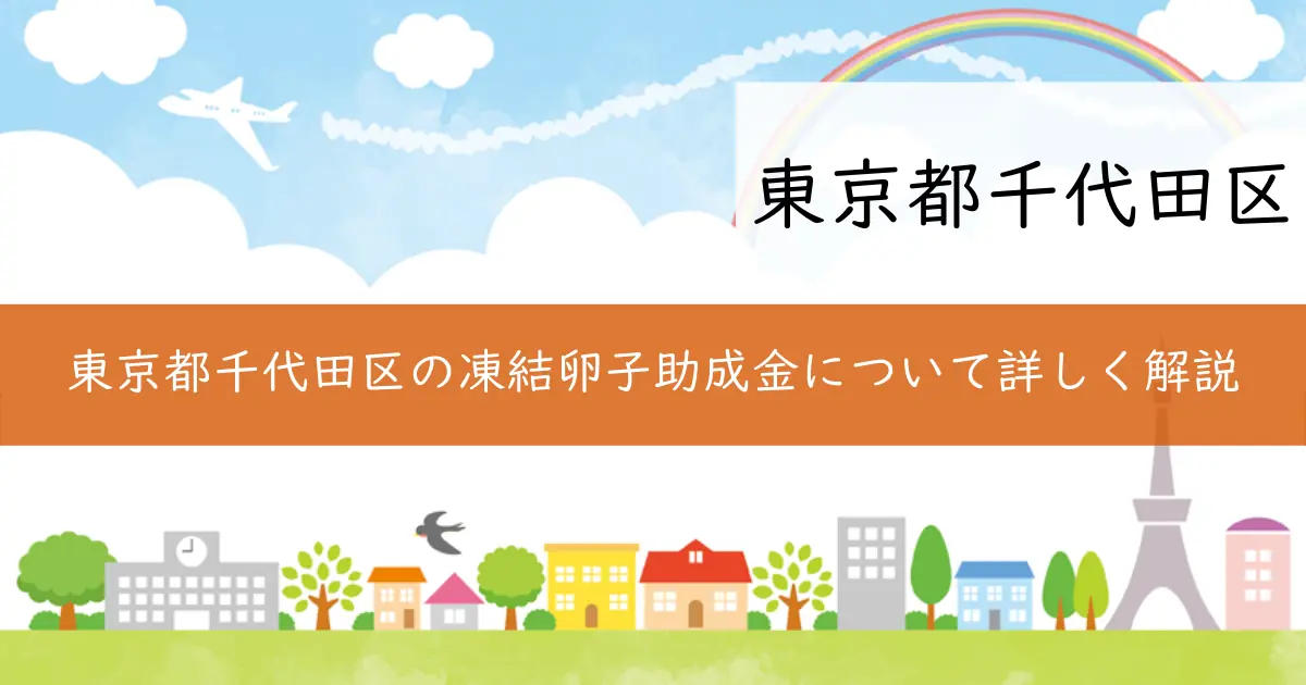 東京都千代田区の凍結卵子助成金について詳しく解説