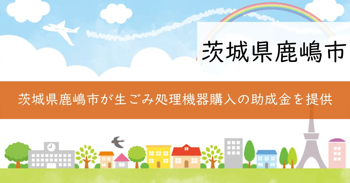 茨城県鹿嶋市が生ごみ処理機器購入の助成金を提供