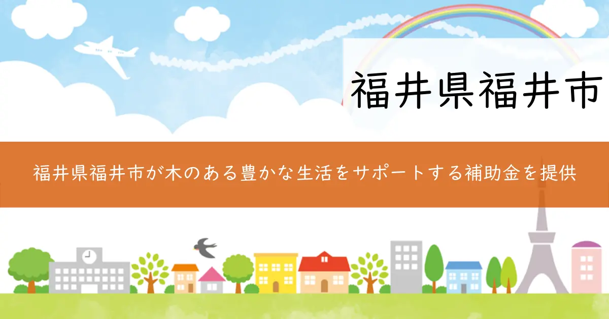 福井県福井市が木のある豊かな生活をサポートする補助金を提供