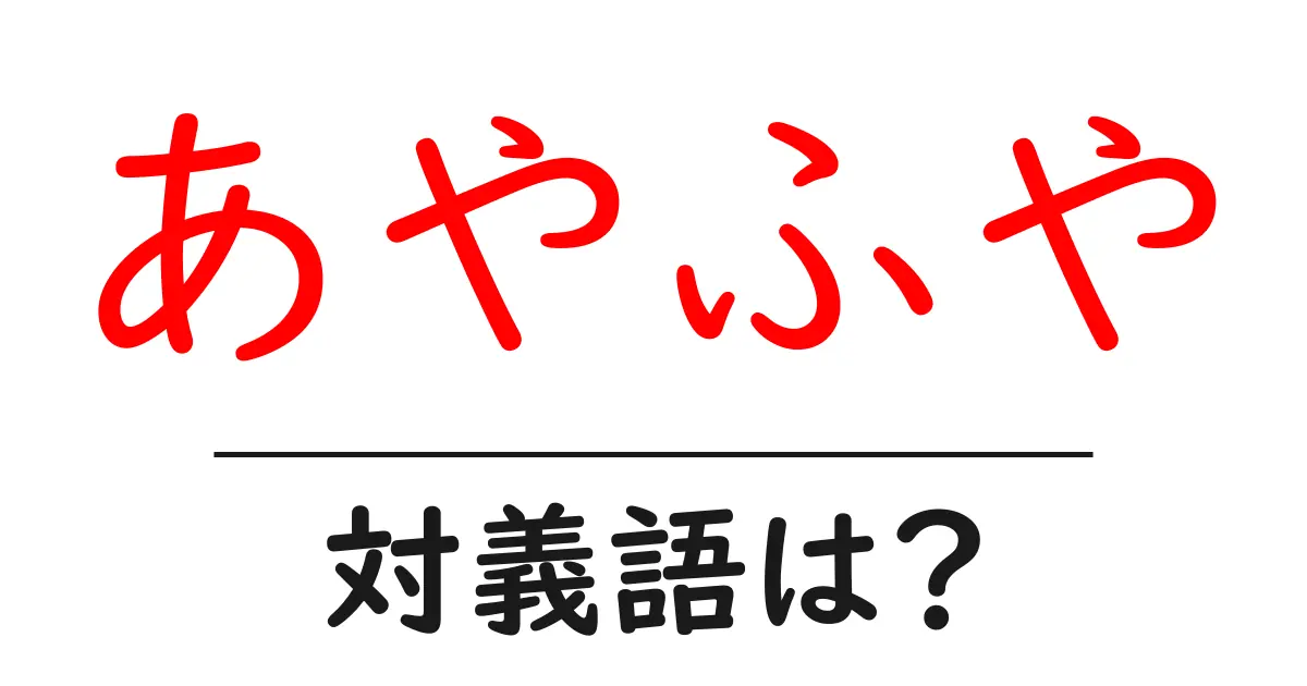 あやふやの対義語・反対語を使用例を交えて分かりやすく解説!