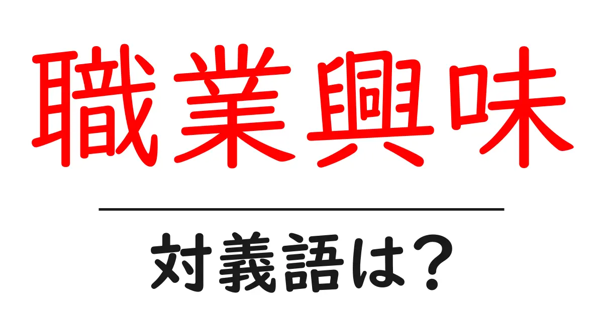 職業興味の対義語・反対語を使用例を交えて分かりやすく解説！