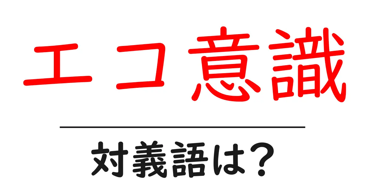 エコ意識の対義語・反対語を使用例を交えて分かりやすく解説!