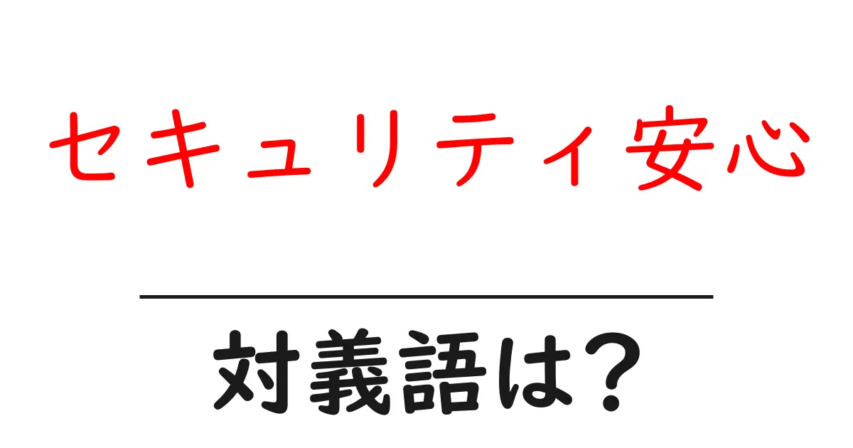 セキュリティ安心の対義語・反対語を使用例を交えて分かりやすく解説!