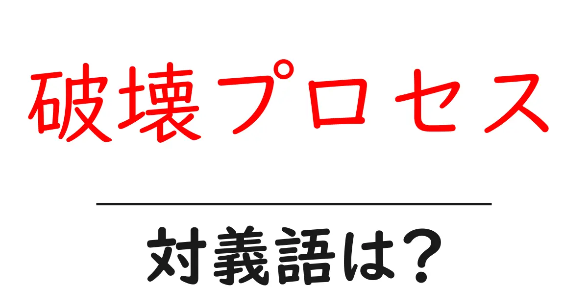 破壊プロセスの対義語・反対語を使用例を交えて分かりやすく解説!