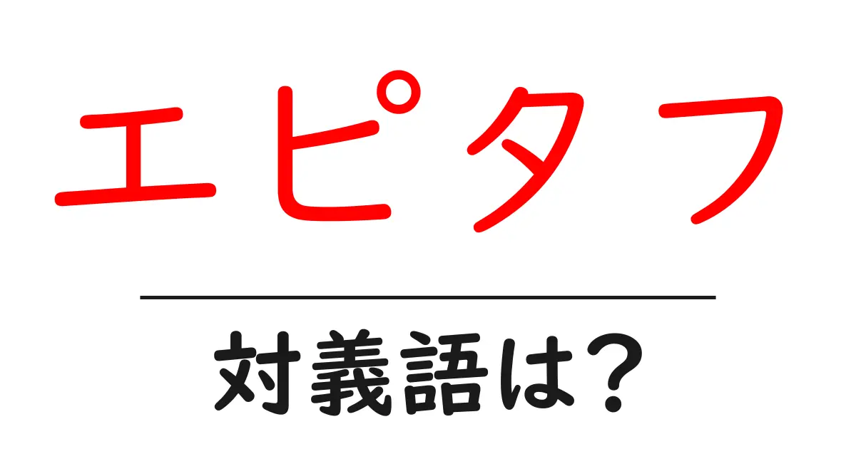 エピタフの対義語・反対語を使用例を交えて分かりやすく解説!