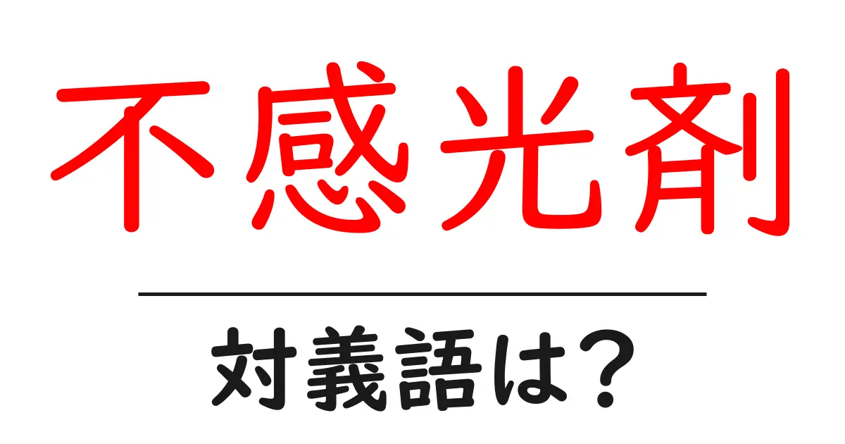 不感光剤の対義語・反対語を使用例を交えて分かりやすく解説!