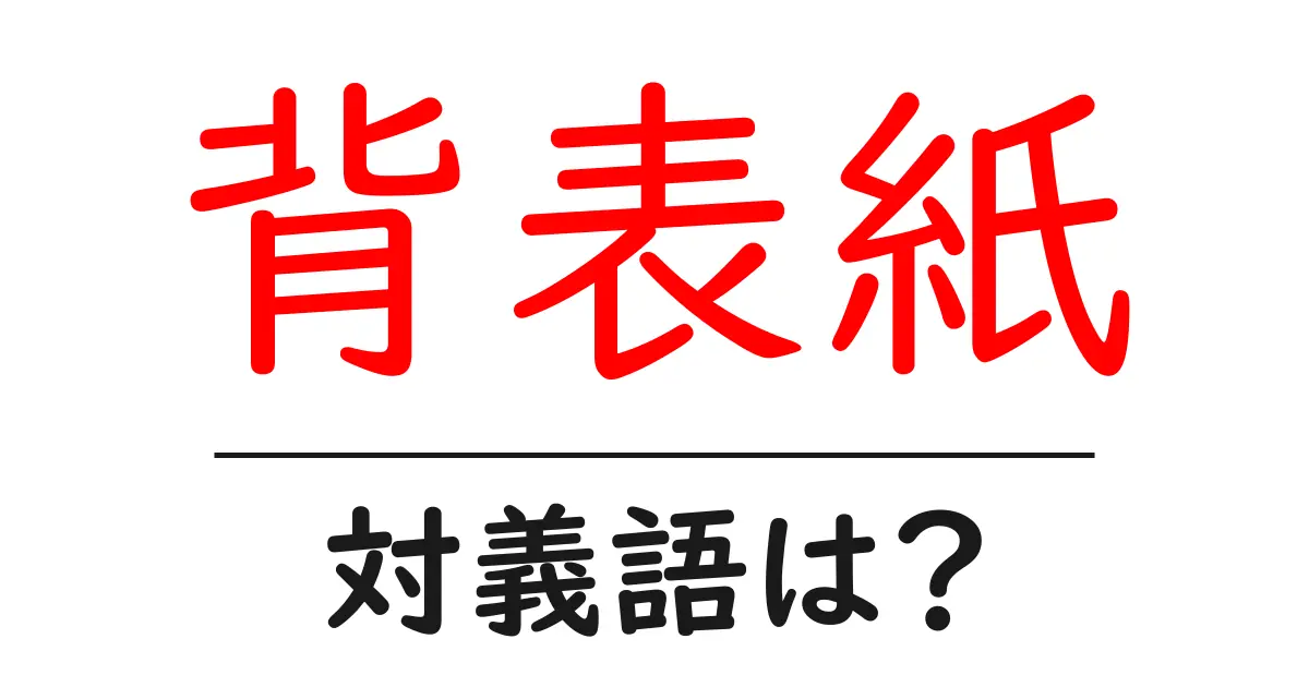 背表紙の対義語・反対語を使用例を交えて分かりやすく解説!