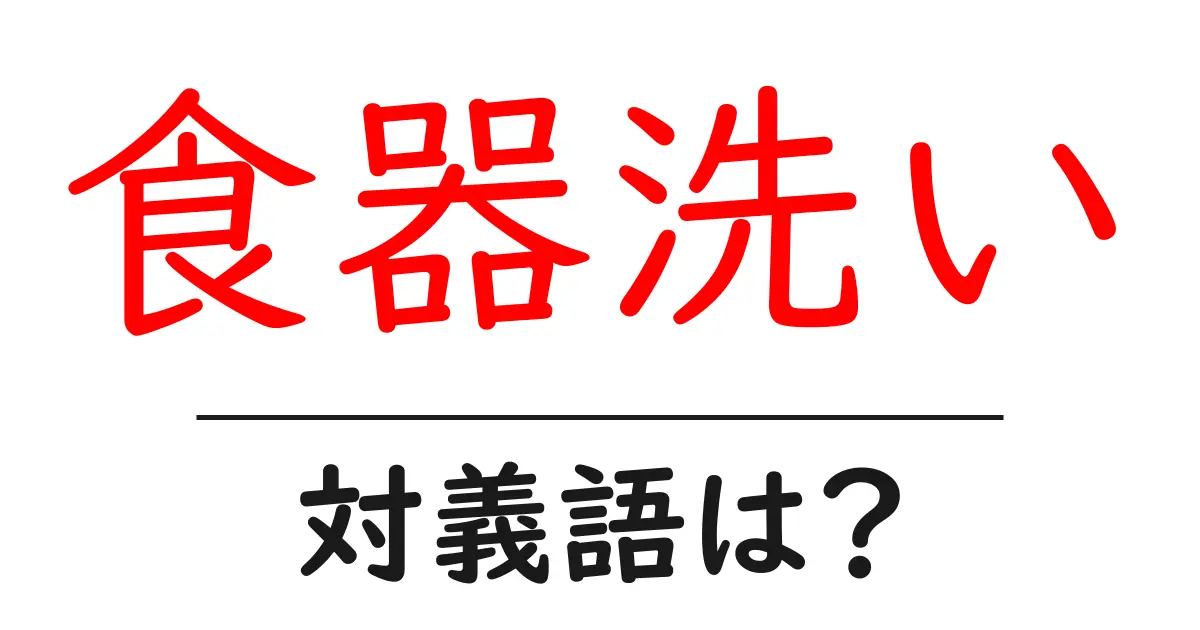 食器洗いの対義語・反対語を使用例を交えて分かりやすく解説!