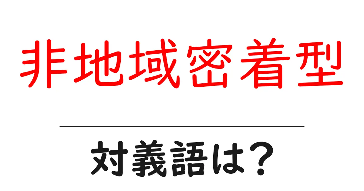非地域密着型の対義語・反対語を使用例を交えて分かりやすく解説！