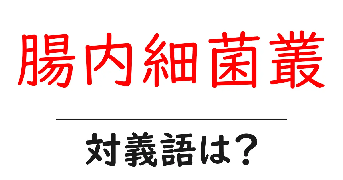 腸内細菌叢の対義語・反対語を使用例を交えて分かりやすく解説！