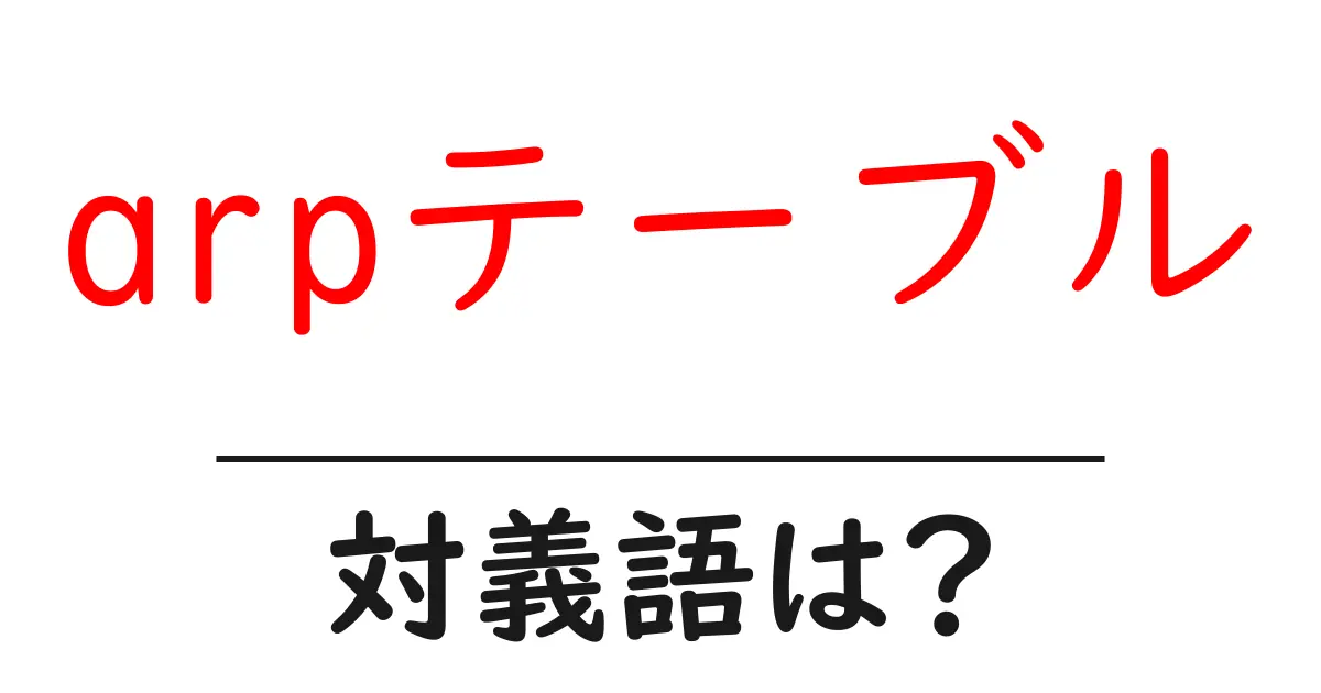 arpテーブルの対義語・反対語を使用例を交えて分かりやすく解説！