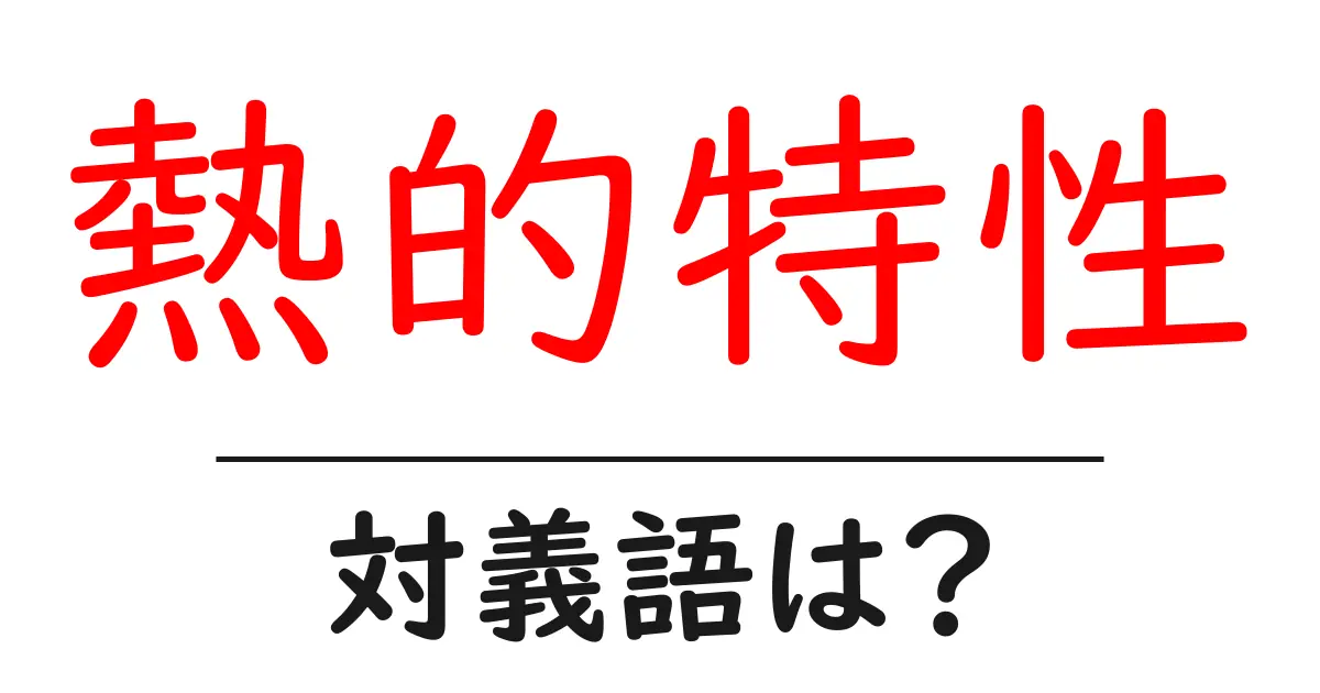熱的特性の対義語・反対語を使用例を交えて分かりやすく解説!