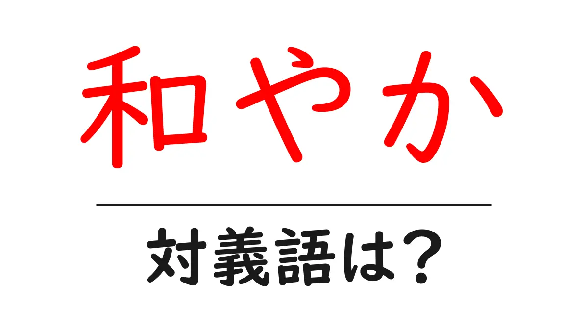 和やかの対義語・反対語を使用例を交えて分かりやすく解説!