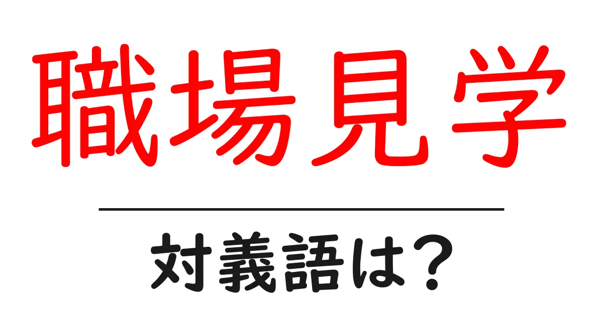 職場見学の対義語・反対語を使用例を交えて分かりやすく解説!