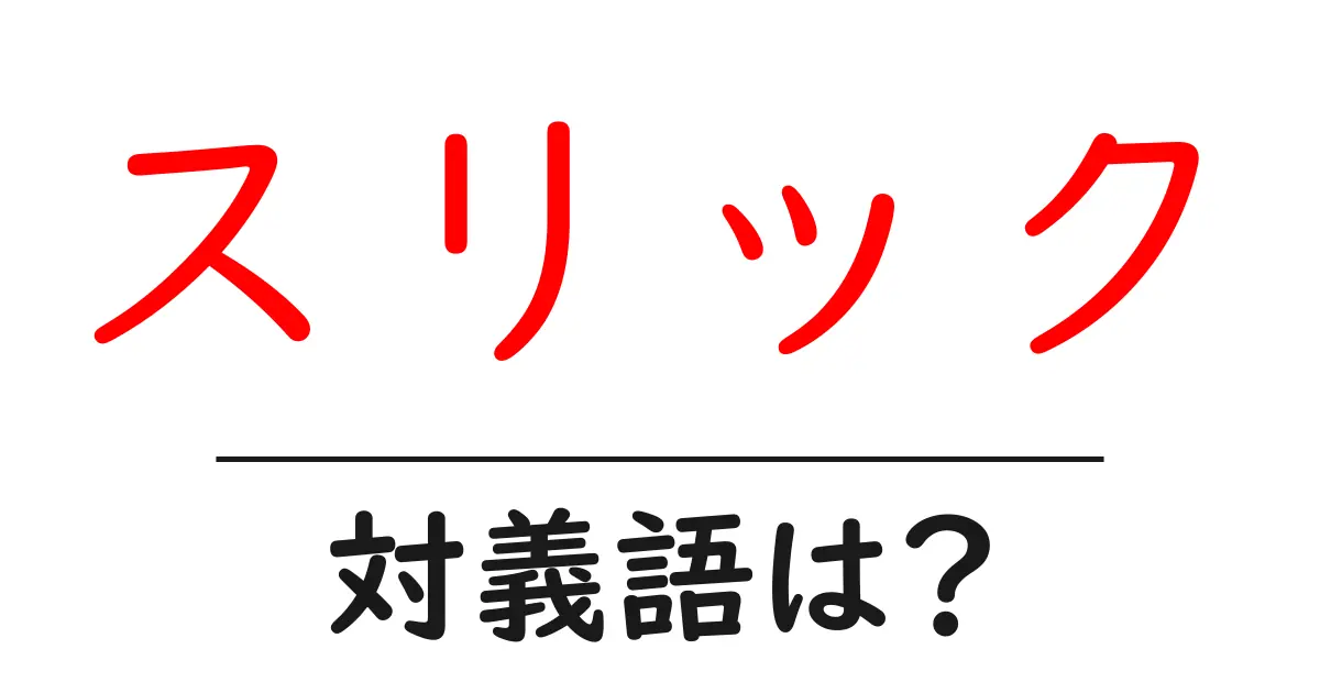 スリックの対義語・反対語を使用例を交えて分かりやすく解説！
