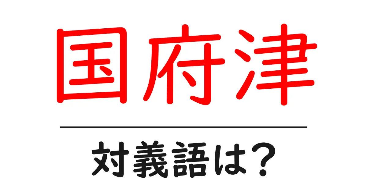 国府津の対義語・反対語を使用例を交えて分かりやすく解説!