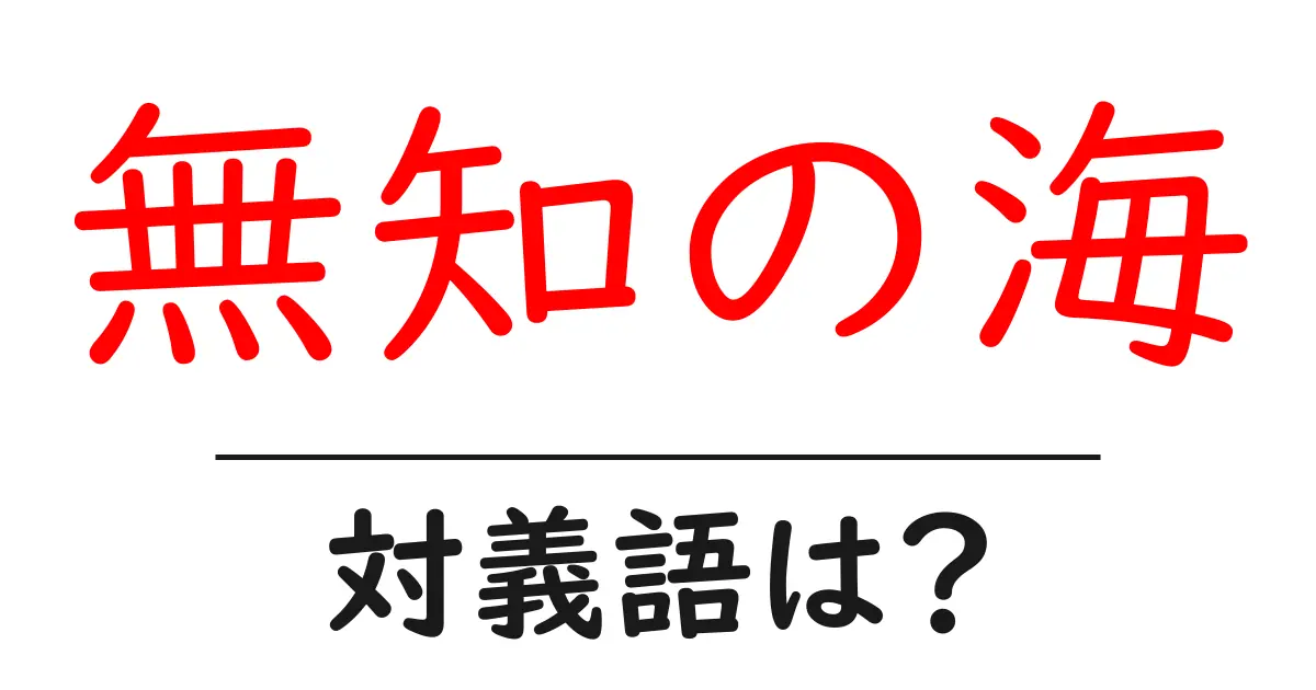 無知の海の対義語・反対語を使用例を交えて分かりやすく解説!