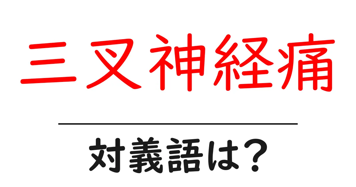 三叉神経痛の対義語・反対語を使用例を交えて分かりやすく解説!