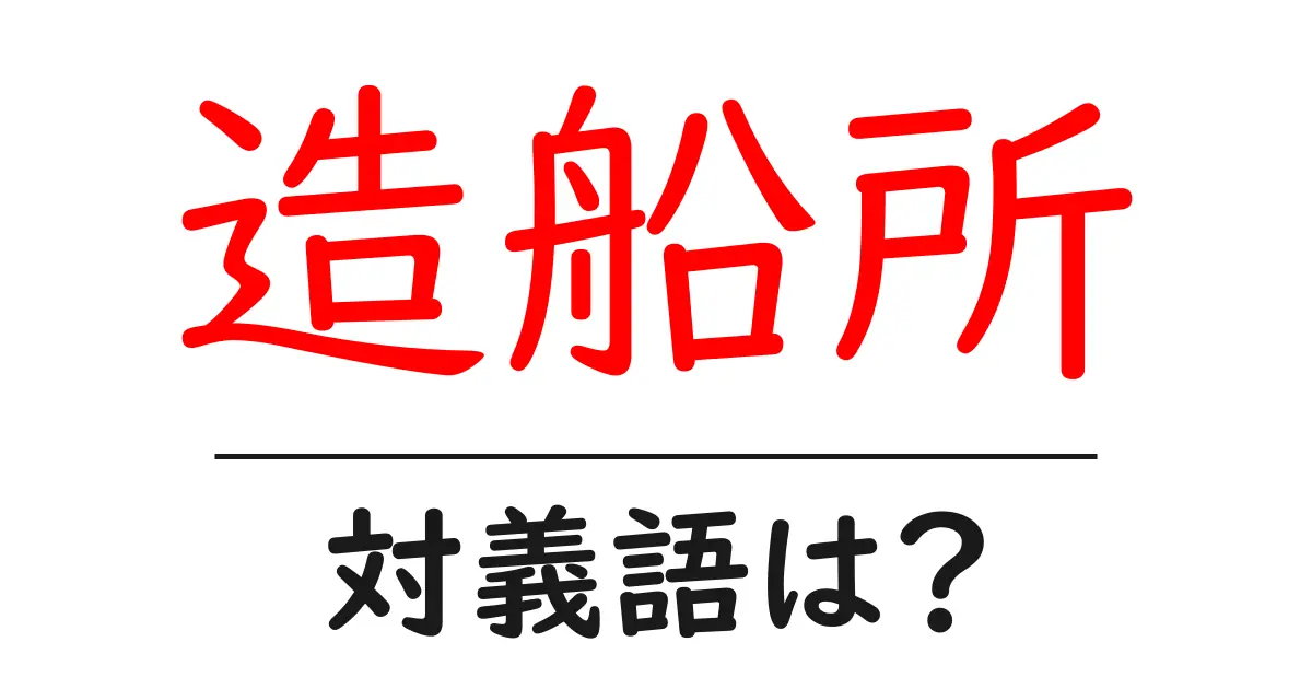 造船所の対義語・反対語を使用例を交えて分かりやすく解説!